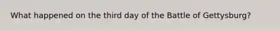 What happened on the third day of the Battle of Gettysburg?