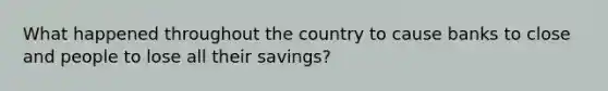 What happened throughout the country to cause banks to close and people to lose all their savings?