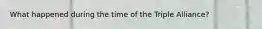 What happened during the time of the Triple Alliance?