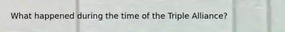 What happened during the time of the Triple Alliance?