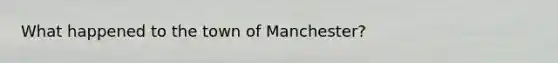 What happened to the town of Manchester?