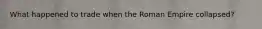 What happened to trade when the Roman Empire collapsed?
