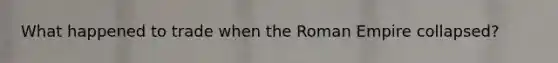 What happened to trade when the Roman Empire collapsed?