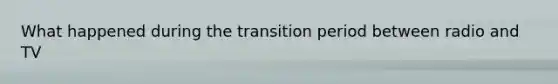 What happened during the transition period between radio and TV