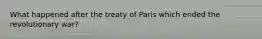 What happened after the treaty of Paris which ended the revolutionary war?