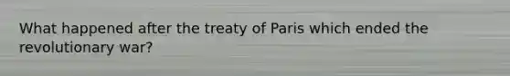 What happened after the treaty of Paris which ended the revolutionary war?