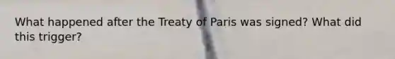 What happened after the Treaty of Paris was signed? What did this trigger?