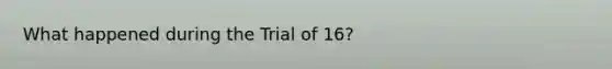 What happened during the Trial of 16?