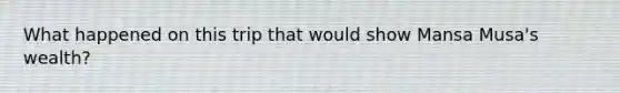 What happened on this trip that would show Mansa Musa's wealth?