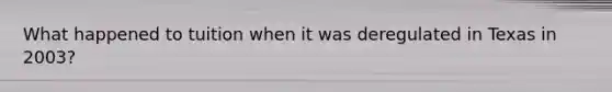 What happened to tuition when it was deregulated in Texas in 2003?
