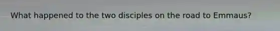 What happened to the two disciples on the road to Emmaus?