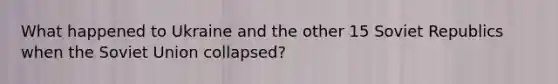 What happened to Ukraine and the other 15 Soviet Republics when the <a href='https://www.questionai.com/knowledge/kmhoGLx3kx-soviet-union' class='anchor-knowledge'>soviet union</a> collapsed?