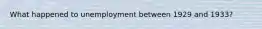 What happened to unemployment between 1929 and 1933?