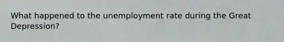 What happened to the unemployment rate during the Great Depression?