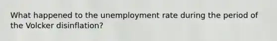 What happened to the unemployment rate during the period of the Volcker disinflation?