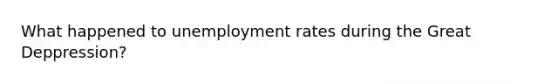 What happened to <a href='https://www.questionai.com/knowledge/kh7PJ5HsOk-unemployment-rate' class='anchor-knowledge'>unemployment rate</a>s during the Great Deppression?