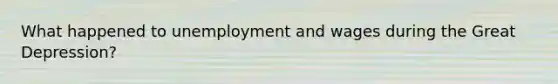 What happened to unemployment and wages during the Great Depression?