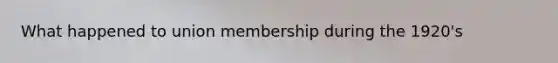 What happened to union membership during the 1920's