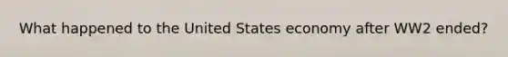 What happened to the United States economy after WW2 ended?