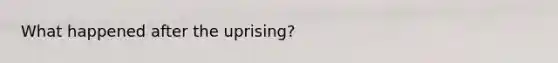 What happened after the uprising?