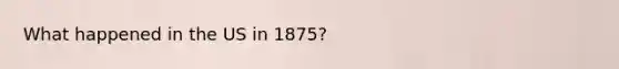 What happened in the US in 1875?