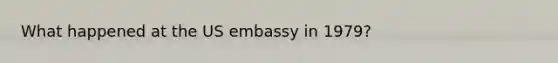 What happened at the US embassy in 1979?