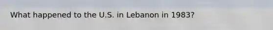 What happened to the U.S. in Lebanon in 1983?