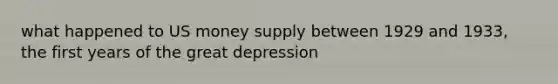 what happened to US money supply between 1929 and 1933, the first years of the great depression