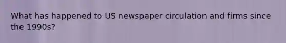 What has happened to US newspaper circulation and firms since the 1990s?