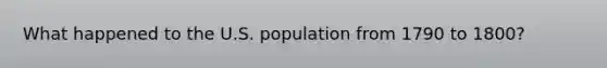 What happened to the U.S. population from 1790 to 1800?