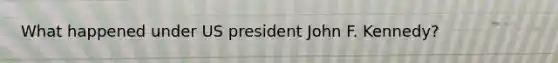 What happened under US president John F. Kennedy?