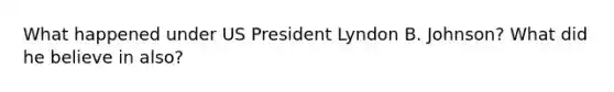 What happened under US President Lyndon B. Johnson? What did he believe in also?