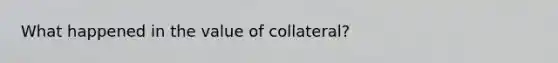 What happened in the value of collateral?