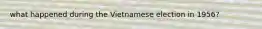 what happened during the Vietnamese election in 1956?
