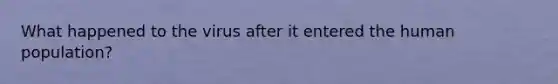 What happened to the virus after it entered the human population?