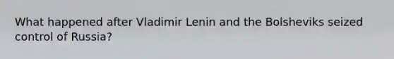 What happened after Vladimir Lenin and the Bolsheviks seized control of Russia?