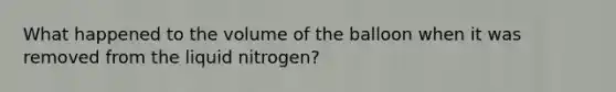 What happened to the volume of the balloon when it was removed from the liquid nitrogen?