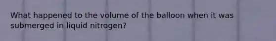 What happened to the volume of the balloon when it was submerged in liquid nitrogen?