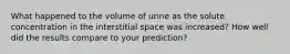 What happened to the volume of urine as the solute concentration in the interstitial space was increased? How well did the results compare to your prediction?