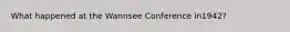 What happened at the Wannsee Conference in1942?