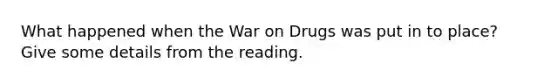 What happened when the War on Drugs was put in to place? Give some details from the reading.