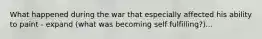 What happened during the war that especially affected his ability to paint - expand (what was becoming self fulfilling?)...