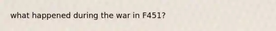 what happened during the war in F451?