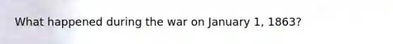 What happened during the war on January 1, 1863?