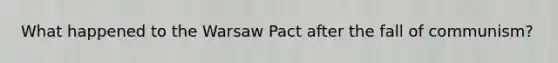 What happened to the Warsaw Pact after the fall of communism?