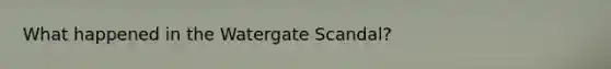 What happened in the Watergate Scandal?