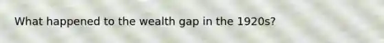 What happened to the wealth gap in the 1920s?