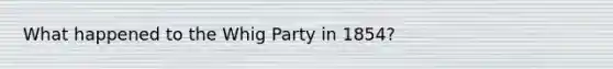 What happened to the Whig Party in 1854?