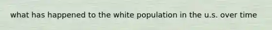 what has happened to the white population in the u.s. over time