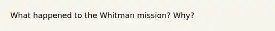 What happened to the Whitman mission? Why?